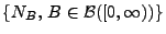 $ \{N_B,\,B\in\mathcal{B}([0,\infty))\}$