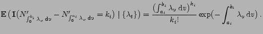 $\displaystyle {\mathbb{E}\,}\bigl( {1\hspace{-1mm}{\rm I}}\bigl(N^\prime_{ \int...
...}v\bigr)^{k_i}}{k_i!} \exp\bigl(- \int_{a_i}^{b_i}\lambda_v\,{\rm d}v\bigr)\,.
$