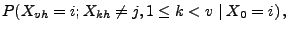 $\displaystyle P(X_{vh}=i;X_{kh}\neq j,1\le k<v\mid X_0=i)\,,$