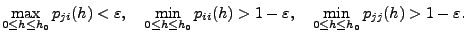 $\displaystyle \max_{0\le h\le h_0}p_{ji}(h)<\varepsilon,\quad \min_{0\le h\le h_0}p_{ii}(h)>1-\varepsilon,\quad \min_{0\le h\le h_0}p_{jj}(h)>1-\varepsilon.$