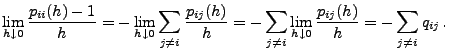 $\displaystyle \lim_{h\downarrow 0}\frac{p_{ii}(h)-1}{h} = - \lim_{h\downarrow 0...
...m_{j\neq i}\lim_{h\downarrow 0} \frac{p_{ij}(h)}{h} = - \sum_{j\neq i}q_{ij}\,.$