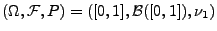 $\displaystyle (\Omega,\mathcal{F},P)=([0,1],\mathcal{B}([0,1]),\nu_1)
$