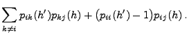 $\displaystyle \sum_{k\neq i}p_{ik}(h^\prime )p_{kj}(h)+\bigl(p_{ii}(h^\prime )-1\bigr)p_{ij}(h)\,.$