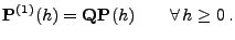 $\displaystyle {\mathbf{P}}^{(1)}(h)={\mathbf{Q}}{\mathbf{P}}(h)\qquad\forall\, h\ge 0\,.$