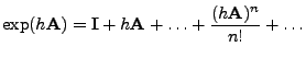 $\displaystyle \exp(h{\mathbf{A}})={\mathbf{I}}+h{\mathbf{A}}+\ldots+\frac{(h{\mathbf{A}})^n}{n!}+\ldots$