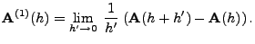 $\displaystyle {\mathbf{A}}^{(1)}(h)= \lim_{h^\prime \to0}\;\frac{1}{h^\prime}\;
({\mathbf{A}}(h+h^\prime )-{\mathbf{A}}(h))\,.
$