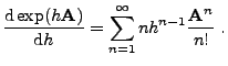$\displaystyle \frac{{\rm d}\exp(h{\mathbf{A}})}{{\rm d}h}=\sum_{n=1}^\infty
nh^{n-1}\frac{{\mathbf{A}}^n}{n!}\;.
$