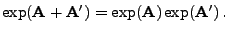 $\displaystyle \exp({\mathbf{A}}+{\mathbf{A}}^\prime )=\exp({\mathbf{A}})\exp({\mathbf{A}}^\prime)\,.$