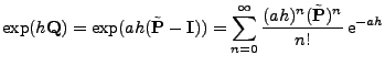 $\displaystyle \exp(h{\mathbf{Q}})=\exp(a h(\tilde{{\mathbf{P}}}-{\mathbf{I}})) =\sum_{n=0}^\infty \frac{(a h)^n(\tilde{{\mathbf{P}}})^n}{n!}\,{\rm e}^{-a h}$