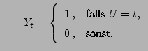 $\displaystyle \qquad
Y_t=\left\{\begin{array}{ll} 1\,, & \mbox{falls $U=t$},\\
0\,, & \mbox{sonst.}\end{array}\right.
$