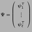 $\displaystyle {\boldsymbol{\Psi}}=\left(\begin{array}{c} {\boldsymbol{\psi}}_1^\top \\  \vdots \\
{\boldsymbol{\psi}}_\ell^\top
\end{array}\right)
$