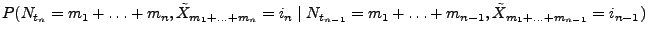 $\displaystyle P(N_{t_n}=m_1+\ldots+m_n,\tilde X_{m_1+\ldots+m_n}=i_n\mid
N_{t_{n-1}}=m_1+\ldots+m_{n-1},\tilde X_{m_1+\ldots+m_{n-1}}=i_{n-1})$