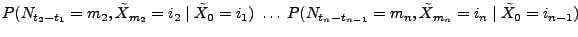 $\displaystyle P(N_{t_2-t_1}=m_2,\tilde X_{m_2}=i_2\mid \tilde X_0=i_1)\;
\ldots\; P(N_{t_n-t_{n-1}}=m_n,\tilde X_{m_n}=i_n\mid
\tilde X_0=i_{n-1})$