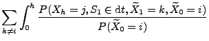 $\displaystyle \sum_{k\neq i}\int_0^h \frac{P(X_h=j, S_1\in
{\rm d}t,\widetilde X_1=k,\widetilde X_0=i)}
{P(\widetilde X_0=i)}$