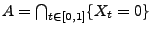 $ A=\bigcap_{t\in[0,1]}\{X_t=0\}$