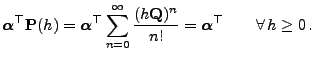 $\displaystyle {\boldsymbol{\alpha}}^\top{\mathbf{P}}(h)={\boldsymbol{\alpha}}^\...
...ac{(h{\mathbf{Q}})^n}{n!}
={\boldsymbol{\alpha}}^\top\qquad\forall\, h\ge 0\,.
$