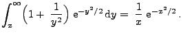 $\displaystyle \int_x^\infty \Bigl(1+\;\frac{1}{y^2}\Bigr)\;{\rm e}^{-y^2/2}\,{\rm d}y=\;\frac{1}{x}\;{\rm e}^{-x^2/2}\,.
$