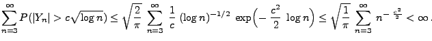 $\displaystyle \sum_{n=3}^\infty P(\vert Y_n\vert>c\sqrt{\log n})\le \sqrt{\frac...
...)\le
\sqrt{\frac{1}{\pi}} \;\sum_{n=3}^\infty\;
n^{-\;\frac{c^2}{2}}<\infty\,.
$