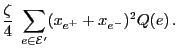 $\displaystyle \frac{\zeta}{4}\;\sum\limits_{e\in\mathcal{E}^\prime}(x_{e^+}+x_{e^-})^2Q(e)\,.$