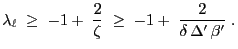 $\displaystyle \lambda_\ell\;\ge\; -1 +\;\frac{2}{\zeta}\;\ge\;-1+\;\frac{2}{\delta \,\Delta^\prime\,\beta^\prime}\;.$