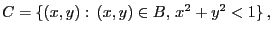 $\displaystyle C=\{(x,y):\, (x,y)\in B,\, x^2+y^2<1\}\,,
$