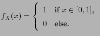 $\displaystyle f_X(x)=\left\{\begin{array}{ll} 1 &\mbox{if $x\in[0,1]$,}\\
0 & \mbox{else.}
\end{array}\right.
$