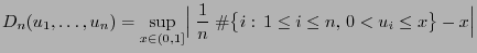 $\displaystyle D_n(u_1,\ldots,u_n)=\sup\limits_{x\in(0,1]}\Bigl\vert\;\frac{1}{n}\;
\char93 \bigl\{i:\, 1\le i\le n,\, 0<u_i\le x\bigr\}-x\Bigr\vert
$