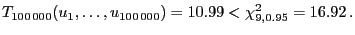 $\displaystyle T_{100\,000}(u_1,\ldots,u_{100\,000})=10.99<\chi^2_{9,0.95}=16.92\,.
$