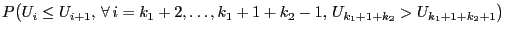 $\displaystyle P\bigl(U_i\le
U_{i+1},\,\forall\,i=k_1+2,\ldots,k_1+1+k_2-1,\,U_{k_1+1+k_2}>U_{k_1+1+k_2+1}\bigr)$