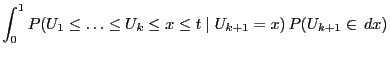 $\displaystyle \int_0^1
P(U_1\le\ldots\le U_k\le x\le t\mid
U_{k+1}=x)\,P(U_{k+1}\in\, dx)$