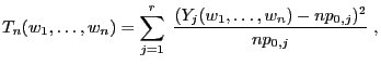 $\displaystyle T_n(w_1,\ldots,w_n)=\sum\limits
_{j=1}^r\;\frac{(Y_j(w_1,\ldots,w_n)-np_{0,j})^2}{np_{0,j}}\;,
$
