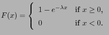 $\displaystyle F(x)=\left\{\begin{array}{ll} 1-e^{-\lambda x} &\mbox{if $x\ge
0$,}\\
0 &\mbox{if $x<0$.}
\end{array}\right.
$