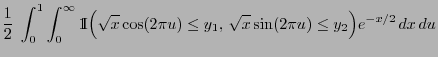 $\displaystyle \frac{1}{2}\;\int_0^1\int_0^\infty {1\hspace{-1mm}{\rm I}}\Bigl(\sqrt{x}\cos(2\pi
u)\le y_1,\, \sqrt{x}\sin(2\pi u)\le
y_2\Bigr)e^{-x/2}\,dx\,du$