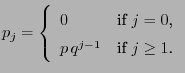 $\displaystyle p_j=\left\{\begin{array}{ll} 0 & \mbox{if $j=0$,}\\
p\,q^{j-1} & \mbox{if $j\ge 1$.}
\end{array}\right.
$