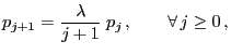 $\displaystyle p_{j+1}=\frac{\lambda}{j+1}\;p_j\,,\qquad\forall\, j\ge 0\,,
$