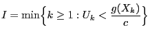 $\displaystyle I=\min\Bigl\{k\ge 1: U_k<\frac{g(X_k)}{c}\Bigr\}$