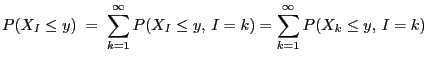 $\displaystyle P(X_I\le y)\;=\; \sum\limits_{k=1}^\infty P(X_I\le
y,\, I=k) = \sum\limits_{k=1}^\infty P(X_k\le y,\, I=k)$