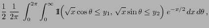$\displaystyle \frac{1}{2}\;\frac{1}{2\pi}\;\int_0^{2\pi}\int_0^\infty
{1\hspace...
...}\cos\theta\le y_1,\, \sqrt{x}\sin\theta\le
y_2\Bigr)\;e^{-x/2}\,dx\,d\theta\,,$