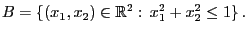 $\displaystyle B=\{(x_1,x_2)\in\mathbb{R}^2:\,x_1^2+x_2^2\le 1\}\,.$