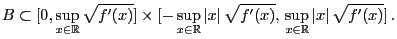 $\displaystyle B \subset [0,\sup_{x\in\mathbb{R}}
\sqrt{f^\prime(x)}]\times[-\su...
...qrt{f^\prime(x)},\, \sup_{x\in\mathbb{R}}
\vert x\vert\,\sqrt{f^\prime(x)}]\,.
$