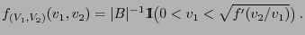 $\displaystyle f_{(V_1,V_2)}(v_1,v_2)=\vert B\vert^{-1}{1\hspace{-1mm}{\rm I}}\bigl(0<v_1<\sqrt{f^\prime(v_2/v_1)}\bigr)\,.
$