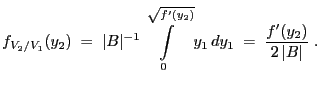 $\displaystyle f_{V_2/V_1}(y_2)\;=\;\vert B\vert^{-1}\int\limits_0^{\sqrt{f^\prime(y_2)}}y_1\,
dy_1 \;=\;\frac{f^\prime(y_2)}{2\,\vert B\vert}\;.
$