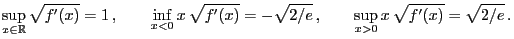 $\displaystyle \sup_{x\in\mathbb{R}} \sqrt{f^\prime(x)}=1\,,\qquad \inf_{x<0}
x\...
...\prime(x)}=-\sqrt{2/e}\,,\qquad
\sup_{x>0} x\,\sqrt{f^\prime(x)}=\sqrt{2/e}\,.
$