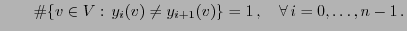 $\displaystyle \qquad \char93 \{v\in V:\,y_i(v)\not=y_{i+1}(v)\}=1\,,\quad\forall\, i=0,\ldots,n-1\,.$