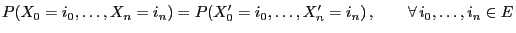 $\displaystyle P(X_0=i_0,\ldots,X_n=i_n)= P(X_0^\prime=i_0,\ldots,X_n^\prime=i_n)\,,\qquad\forall\,i_0,\ldots,i_n\in E$