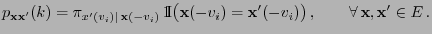 $\displaystyle p_{{\mathbf{x}}{\mathbf{x}}^\prime}(k)=\pi_{x^\prime(v_i)\mid\, {...
...}^\prime(-v_i)\bigr)\,,\qquad\forall\, {\mathbf{x}},{\mathbf{x}}^\prime\in E\,.$