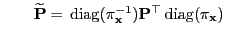 $\displaystyle \qquad \widetilde{\mathbf{P}}={\,{\rm diag}}(\pi_{\mathbf{x}}^{-1}){\mathbf{P}}^\top{\,{\rm diag}}(\pi_{\mathbf{x}})$