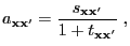 $\displaystyle a_{{\mathbf{x}}{\mathbf{x}}^\prime}=\frac{s_{{\mathbf{x}}{\mathbf{x}}^\prime}}{1+t_{{\mathbf{x}}{\mathbf{x}}^\prime}}\;,$