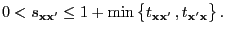 $\displaystyle 0< s_{{\mathbf{x}}{\mathbf{x}}^\prime}\le 1+\min\,\bigl\{t_{{\mathbf{x}}{\mathbf{x}}^\prime}\,,t_{{\mathbf{x}}^\prime{\mathbf{x}}}\bigr\}\,.$