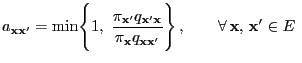 $\displaystyle a_{{\mathbf{x}}{\mathbf{x}}^\prime}=\min\Biggl\{1,\;\frac{\pi_{{\...
...x}}^\prime}}\Biggr\}\,,\qquad\forall\,{\mathbf{x}},\,{\mathbf{x}}^\prime\in E\;$